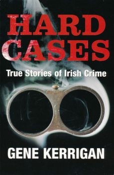 Hard Cases – True Stories of Irish Crime, Gene Kerrigan