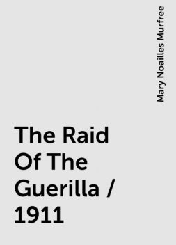 The Raid Of The Guerilla / 1911, Mary Noailles Murfree