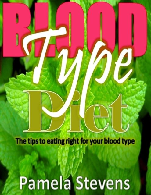Blood Type Diet:The Tips to Eating Right for Your Blood Type!, Pamela Stevens