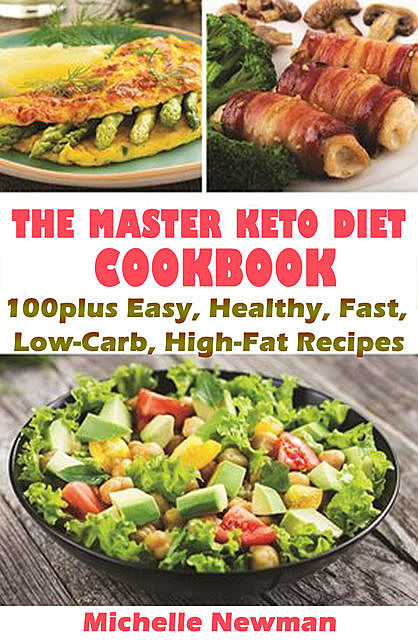 The Master Keto Diet Cookbook: 100plus Easy, Healthy, Fast, Low-Carb, High-Fat Recipes, Michelle Newman
