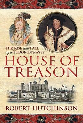 House Of Treason: The Rise And Fall Of A Tudor Dynasty, Robert Hutchinson