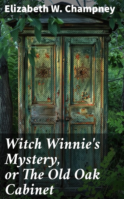 Witch Winnie's Mystery, or The Old Oak Cabinet / The Story of a King's Daughter, Elizabeth W.Champney