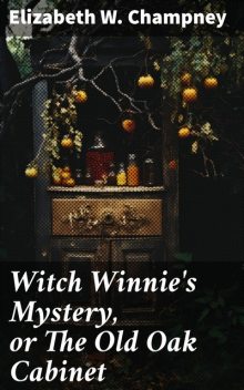 Witch Winnie's Mystery, or The Old Oak Cabinet / The Story of a King's Daughter, Elizabeth W.Champney