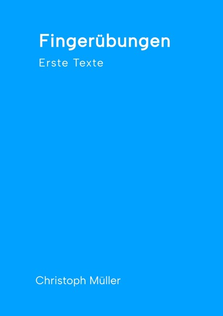 Fingerübungen – kleine, schnelle Texte für zwischendurch, nachdenklich oder für ein kurzes Lachen, Christoph Müller