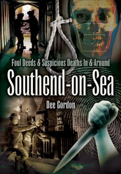Foul Deeds & Suspicious Deaths In & Around Southend-on-Sea, Dee Gordon
