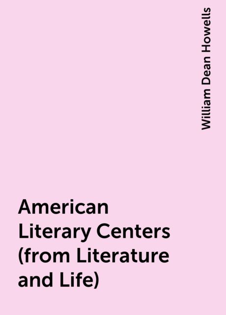 American Literary Centers (from Literature and Life), William Dean Howells