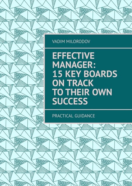 Effective manager: 15 key boards on track to their own success. Practical guidance, Vadim Milorodov