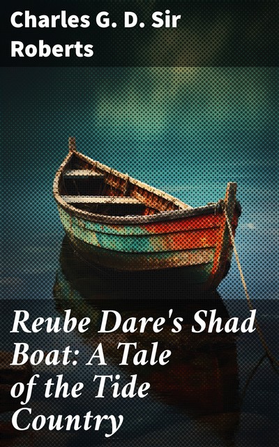 Reube Dare's Shad Boat: A Tale of the Tide Country, Charles G.D. Sir Roberts