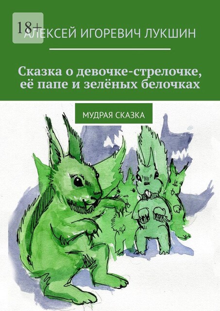 Сказка о девочке-стрелочке, ее папе и зеленых белочках. Мудрая сказка, Алексей Лукшин