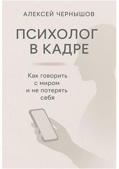 Психолог в кадре. Как говорить с миром и не потерять себя, Алексей Чернышов