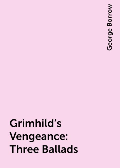 Grimhild's Vengeance: Three Ballads, George Borrow