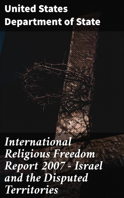International Religious Freedom Report 2007 – Israel and the Disputed Territories, United States Department of State