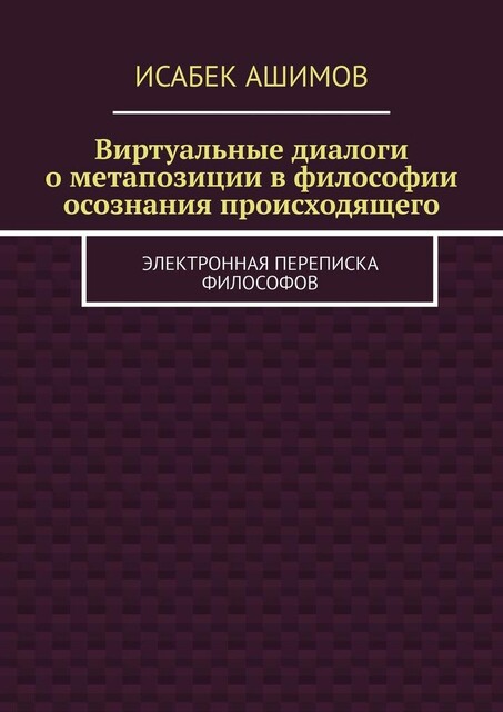 Виртуальные диалоги о метапозиции в философии осознания происходящего. Электронная переписка философов, Исабек Ашимов
