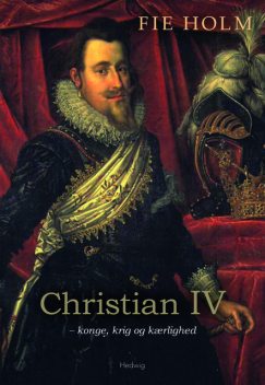 CHRISTIAN IV – KONGE, KRIG OG KÆRLIGHED, Fie Holm