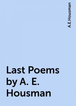 Last Poems by A. E. Housman, A.E.Housman