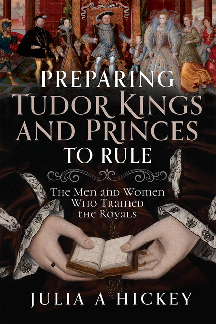 Preparing Tudor Kings and Princes to Rule, Julia A Hickey