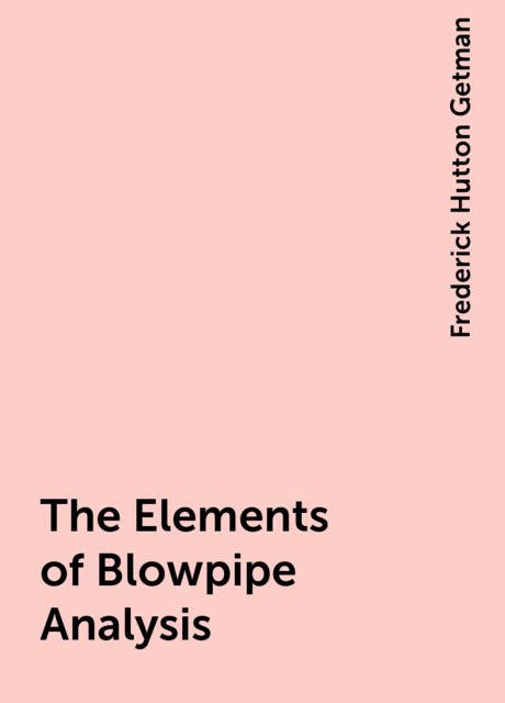 The Elements of Blowpipe Analysis, Frederick Hutton Getman