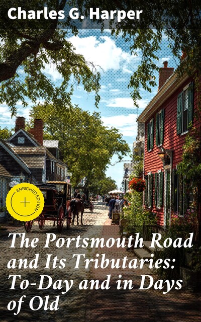 The Portsmouth Road and Its Tributaries: To-Day and in Days of Old, Charles G.Harper