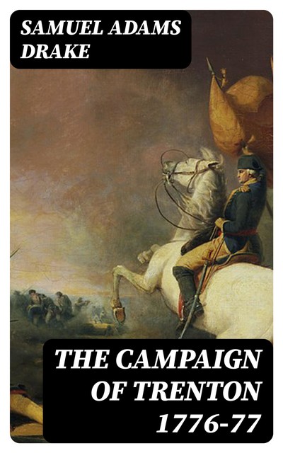 The Campaign of Trenton 1776–77, Samuel Adams Drake