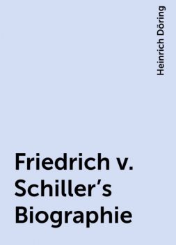 Friedrich v. Schiller's Biographie, Heinrich Döring