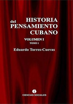 Historia del pensamiento cubano Volumen I: Formación y liberación del pensamiento cubano.Tomo 1: Del liberalismo esclavista al liberalismo abolicionista, Eduardo Torres-Cuevas