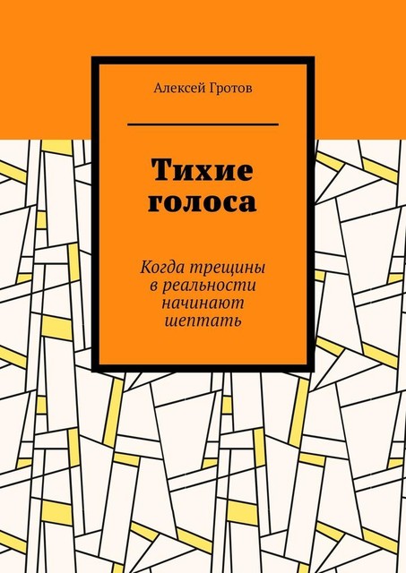 Тихие голоса. Когда трещины в реальности начинают шептать, Алексей Гротов