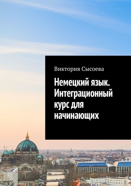 Немецкий язык. Интеграционный курс для начинающих, Виктория Сысоева