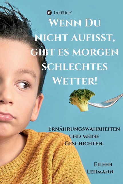 Wenn Du nicht aufisst, gibt es morgen schlechtes Wetter, Eileen Lehmann