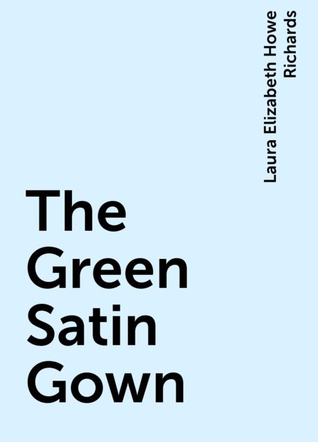The Green Satin Gown, Laura Elizabeth Howe Richards