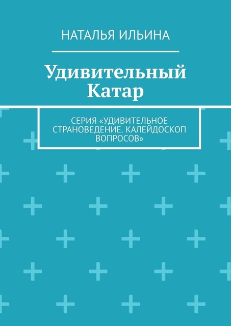 Удивительный Катар. Серия «Удивительное страноведение. Калейдоскоп вопросов», Наталья Ильина