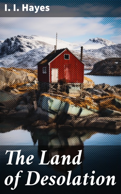 The Land of Desolation: Being a Personal Narrative of Observation and Adventure in Greenland, Isaac Israel Hayes