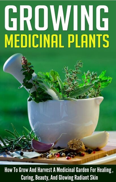 Growing Medicinal Plants – How to Grow and Harvest A Medicinal Garden for Healing, Curing, Beauty, And Glowing Radiant Skin, Old Natural Ways, Barbara Glidewell