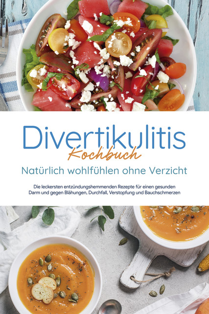 Divertikulitis Kochbuch – Natürlich wohlfühlen ohne Verzicht: Die leckersten entzündungshemmenden Rezepte für einen gesunden Darm und gegen Blähungen, Durchfall, Verstopfung und Bauchschmerzen, Christina Gensch