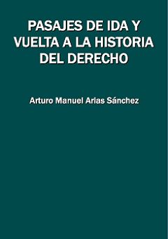 Pasajes de ida y vuelta a la historia del derecho, Arturo Manuel Arias Sánchez