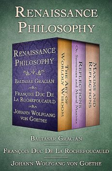 Renaissance Philosophy, François duc de La Rochefoucauld, Baltasar Gracián, Johan Wolfgang Von Goethe