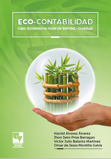 Eco-contabilidad: Caso: Ecosistema Rodal de Bambú – Guadual, Harold Álvarez Álvarez, Jhon Jairo Prías Barragan, Omar de Jesús Montilla Galvis, Victor Julio Balanta Martinez