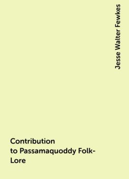 Contribution to Passamaquoddy Folk-Lore, Jesse Walter Fewkes