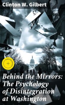Behind the Mirrors: The Psychology of Disintegration at Washington, Clinton W.Gilbert