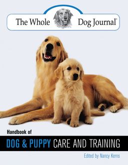 Whole Dog Journal Handbook of Dog and Puppy Care and Training, Nancy Kerns