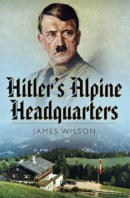 Hitler's Alpine Headquarters, James Wilson