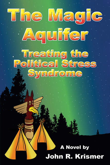 The Magic Aquifer: Treating the Political Stress Syndrome A Novel, John R. Krismer
