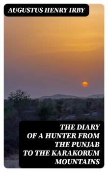 The Diary of a Hunter from the Punjab to the Karakorum Mountains, Augustus Henry Irby