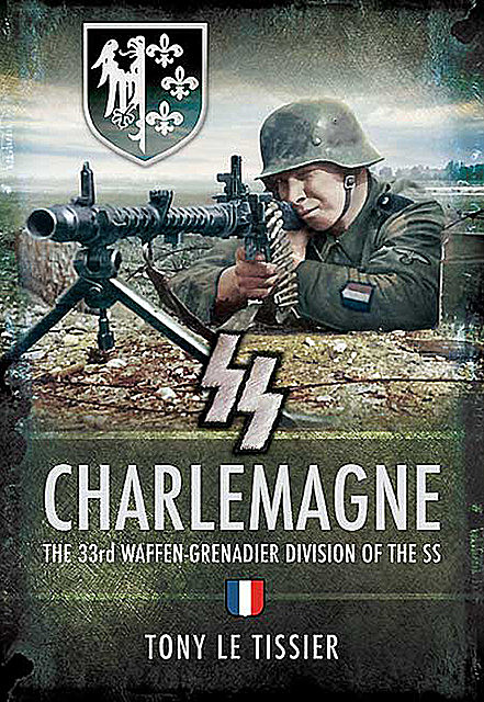 SS Charlemagne: The 33rd Waffen-Grenadier Division of the SS, Tony Le Tissier