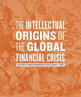 The Intellectual Origins of the Global Financial Crisis, Roger Berkowitz, Taun N. Toay