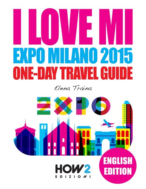 I Love MI – Expo Milano 2015 One-Day Travel Guide, Elena Traina