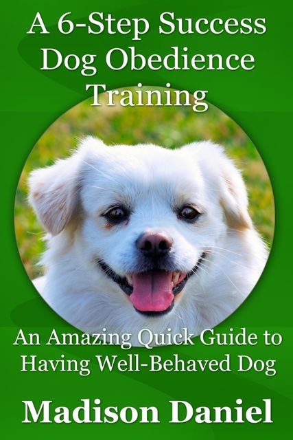 A 6-Step Success Dog Obedience Training, Madison Daniel