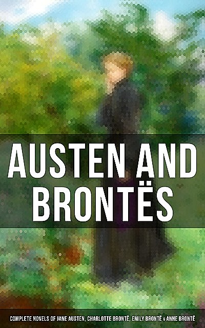 Austen and Brontës: Complete Novels of Jane Austen, Charlotte Brontë, Emily Brontë & Anne Brontë, Charlotte Brontë, Emily Jane Brontë, Anne Brontë, Jane Austen