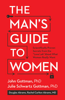 The Man's Guide to Women: Scientifically Proven Secrets from the “Love Lab” About What Women Really Want, John Gottman