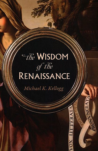 The Wisdom of the Renaissance, Michael K. Kellogg