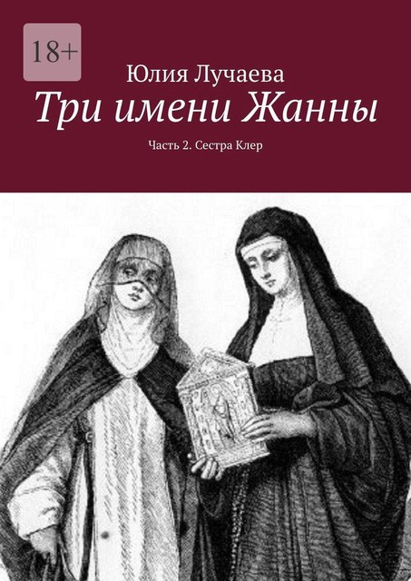 Три имени Жанны. Часть 2. Сестра Клер, Юлия Лучаева